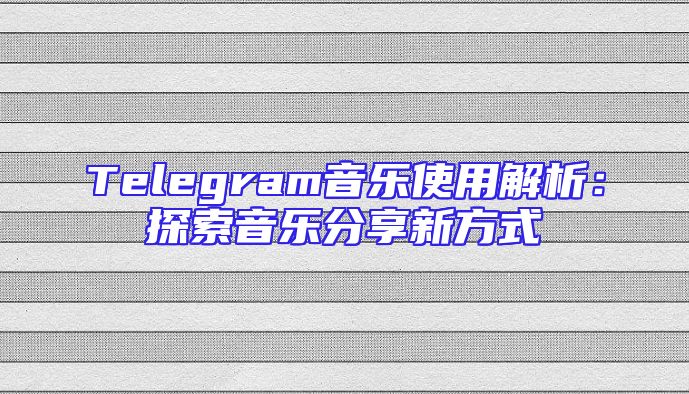 Telegram音乐使用解析：探索音乐分享新方式