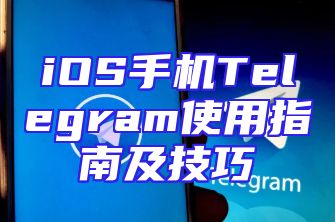 iOS手机Telegram使用指南及技巧