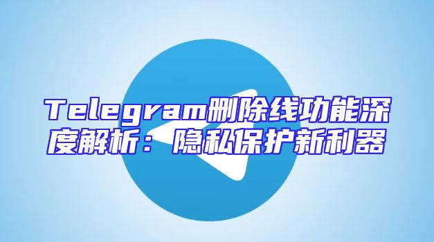 Telegram删除线功能深度解析：隐私保护新利器