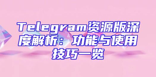 Telegram资源版深度解析：功能与使用技巧一览