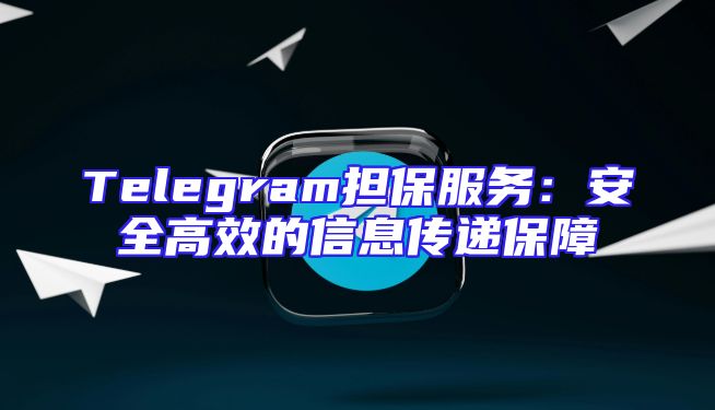 Telegram担保服务：安全高效的信息传递保障
