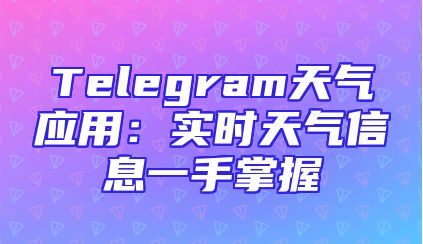 Telegram天气应用：实时天气信息一手掌握