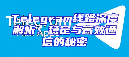 Telegram线路深度解析：稳定与高效通信的秘密