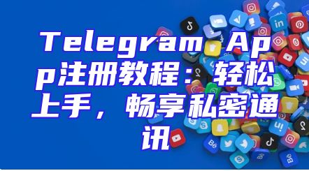 Telegram App注册教程：轻松上手，畅享私密通讯