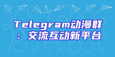 Telegram动漫群：交流互动新平台