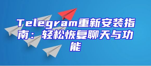 Telegram重新安装指南：轻松恢复聊天与功能