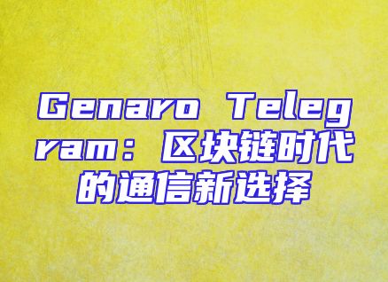 Genaro Telegram：区块链时代的通信新选择