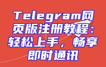 Telegram网页版注册教程：轻松上手，畅享即时通讯