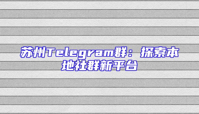 苏州Telegram群：探索本地社群新平台