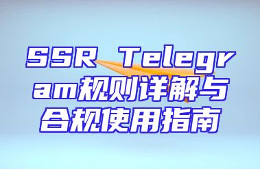 SSR Telegram规则详解与合规使用指南