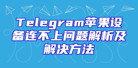 Telegram苹果设备连不上问题解析及解决方法