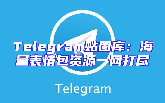 Telegram贴图库：海量表情包资源一网打尽