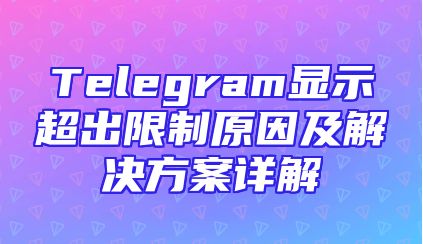 Telegram显示超出限制原因及解决方案详解
