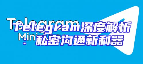 Telegram深度解析：私密沟通新利器
