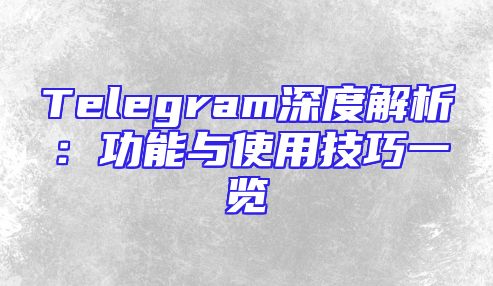 Telegram深度解析：功能与使用技巧一览