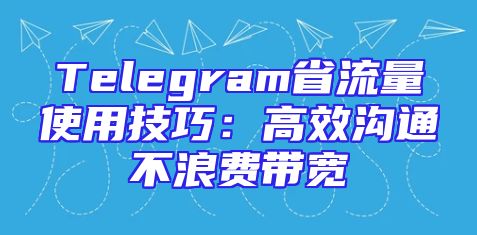 Telegram省流量使用技巧：高效沟通不浪费带宽