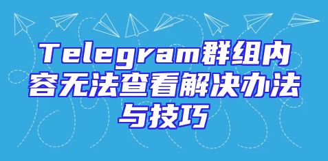 Telegram群组内容无法查看解决办法与技巧
