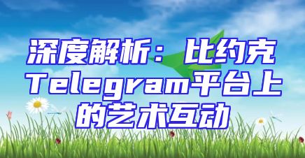 深度解析：比约克Telegram平台上的艺术互动