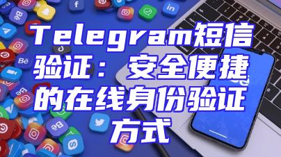 Telegram短信验证：安全便捷的在线身份验证方式