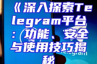 《深入探索Telegram平台：功能、安全与使用技巧揭秘