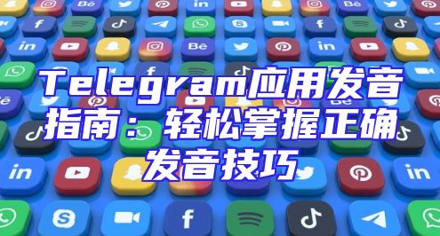 Telegram应用发音指南：轻松掌握正确发音技巧