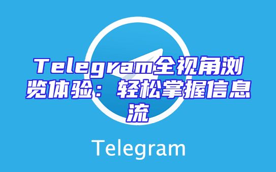 Telegram全视角浏览体验：轻松掌握信息流
