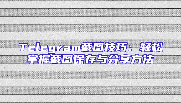 Telegram截图技巧：轻松掌握截图保存与分享方法