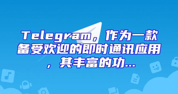 Telegram，作为一款备受欢迎的即时通讯应用，其丰富的功...