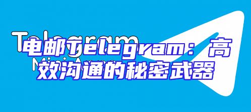 电邮Telegram：高效沟通的秘密武器