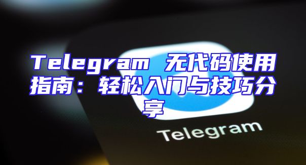 Telegram 无代码使用指南：轻松入门与技巧分享