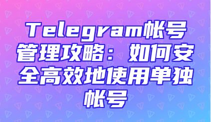Telegram帐号管理攻略：如何安全高效地使用单独帐号