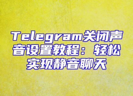 Telegram关闭声音设置教程：轻松实现静音聊天