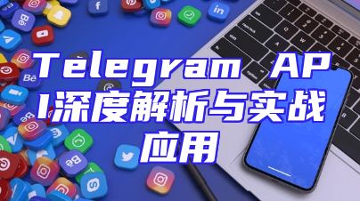 Telegram API深度解析与实战应用