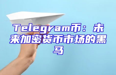 Telegram币：未来加密货币市场的黑马