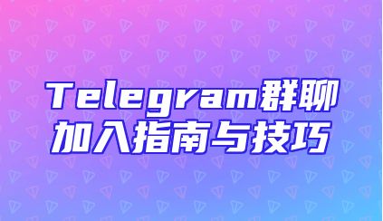 Telegram群聊加入指南与技巧