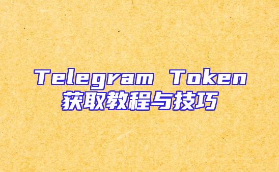 Telegram Token获取教程与技巧