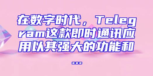 在数字时代，Telegram这款即时通讯应用以其强大的功能和...