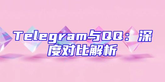Telegram与QQ：深度对比解析