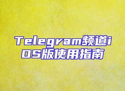 Telegram频道iOS版使用指南