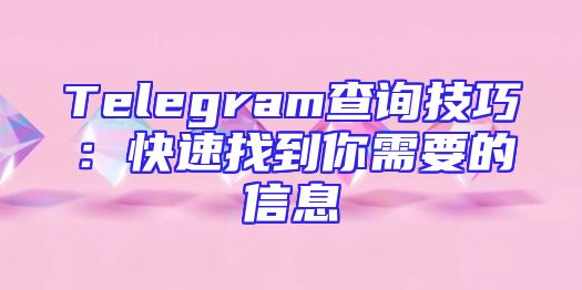 Telegram查询技巧：快速找到你需要的信息