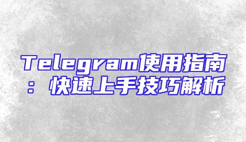 Telegram使用指南：快速上手技巧解析