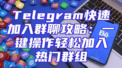 Telegram快速加入群聊攻略：一键操作轻松加入热门群组