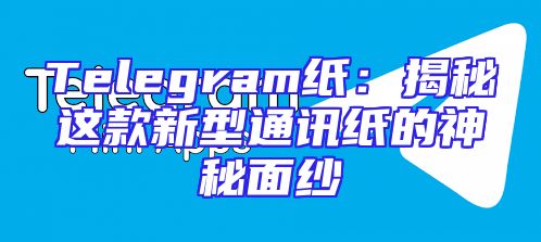 Telegram纸：揭秘这款新型通讯纸的神秘面纱