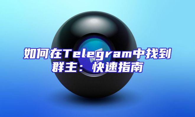 如何在Telegram中找到群主：快速指南