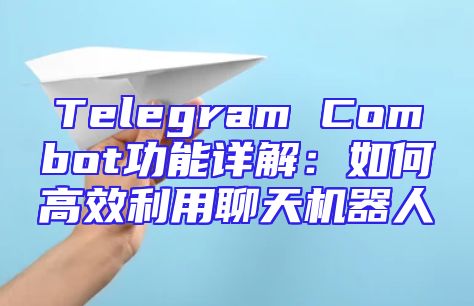 Telegram Combot功能详解：如何高效利用聊天机器人
