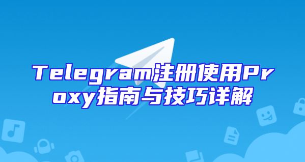 Telegram注册使用Proxy指南与技巧详解