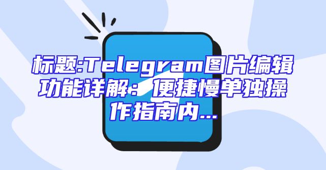 标题:Telegram图片编辑功能详解：便捷慢单独操作指南内...