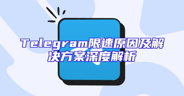 Telegram限速原因及解决方案深度解析