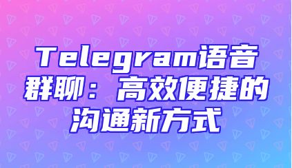 Telegram语音群聊：高效便捷的沟通新方式