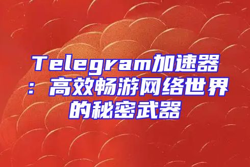 Telegram加速器：高效畅游网络世界的秘密武器